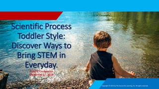 Scientific Process
Toddler Style:
Discover Ways to
Bring STEM in
Everyday.
TXAEYC Conference
September 27, 2019
Copyright © 2019 by The Source for Learning, Inc. All rights reserved.
 