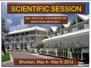 SCIENTIFIC SESSION
    15th ANNUAL CONGRESS OF
         OPHTHALMOLOGY




  Bhurban, May 4– May 6, 2012
 