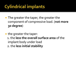  The greater the taper, the greater the
component of compressive load. (not more
30 degree)
 the greater the taper:
1. the less the overall surface area of the
implant body under load
2. the less initial stability
 