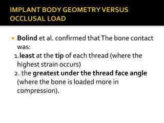  Bolind et al. confirmed thatThe bone contact
was:
1.least at the tip of each thread (where the
highest strain occurs)
2. the greatest under the thread face angle
(where the bone is loaded more in
compression).
 