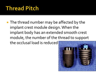  The thread number may be affected by the
implant crest module design.When the
implant body has an extended smooth crest
module, the number of the thread to support
the occlusal load is reduced
 