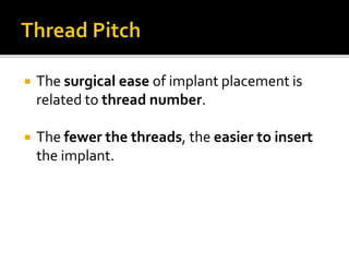  The surgical ease of implant placement is
related to thread number.
 The fewer the threads, the easier to insert
the implant.
 