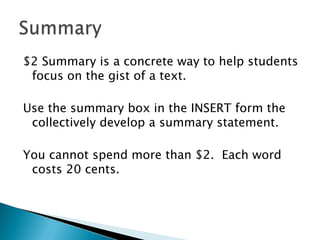$2 Summary is a concrete way to help students
focus on the gist of a text.
Use the summary box in the INSERT form the
collectively develop a summary statement.
You cannot spend more than $2. Each word
costs 20 cents.
 