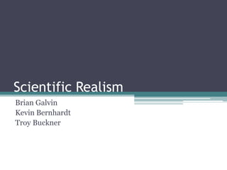 Scientific Realism
Brian Galvin
Kevin Bernhardt
Troy Buckner

 