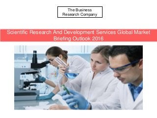 The Business
Research Company
Scientific Research And Development Services Global Market
Briefing Outlook 2016
 