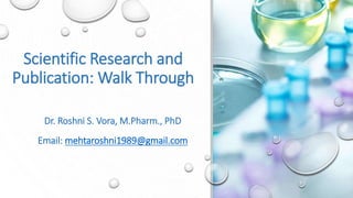 Scientific Research and
Publication: Walk Through
Dr. Roshni S. Vora, M.Pharm., PhD
Email: mehtaroshni1989@gmail.com
 