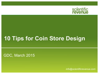 10 Tips for Coin Store Design
GDC, March 2015
info@scientificrevenue.com
 