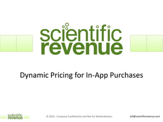 bill@scientificrevenue.com
Dynamic Pricing for In-App Purchases
© 2014. Company Confidential and Not for Redistribution.
 