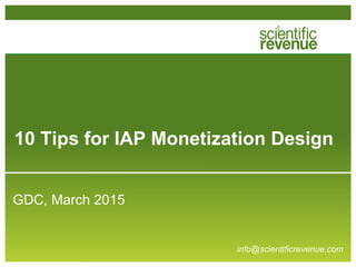 10 Tips for IAP Monetization Design
GDC, March 2015
info@scientificrevenue.com
 