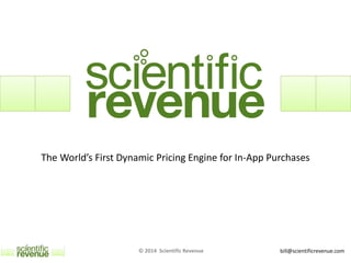 bill@scientificrevenue.com
The World’s First Dynamic Pricing Engine for In-App Purchases
© 2014 Scientific Revenue
 