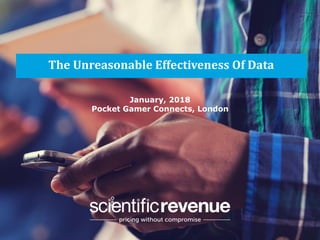 ©2018 Scientific Revenue Confidential and not for redistribution
The Unreasonable Effectiveness Of Data
January, 2018
Pocket Gamer Connects, London
 