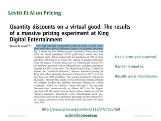 info@@scientificrevenue.com Pricing Without Compromise
Levitt Et Al on Pricing
Had 4 arms and a control.
Ran for 3 months.
Results were inconclusive.
http://www.pnas.org/content/113/27/7323.full
 
