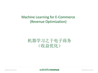 info@@scientificrevenue.com Pricing Without Compromise
Machine Learning for E-Commerce
(Revenue Optimization)
机器学习之于电子商务
（收益优化）
 
