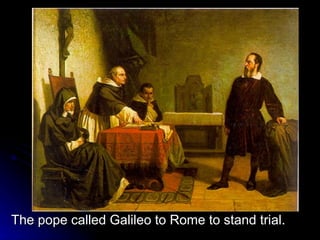 The pope called Galileo to Rome to stand trial. 