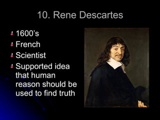 10. Rene Descartes 1600’s French Scientist Supported idea that human reason should be used to find truth 