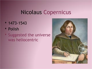 Nicolaus Copernicus
 1473-1543
 Polish
 Suggested the universe
was heliocentric
 