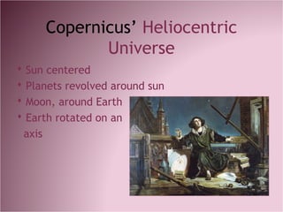 Copernicus’ Heliocentric
Universe
 Sun centered
 Planets revolved around sun
 Moon, around Earth
 Earth rotated on an
axis
 