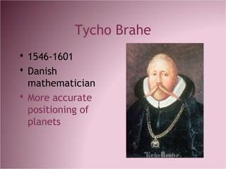 Tycho Brahe
 1546-1601
 Danish
mathematician
 More accurate
positioning of
planets
 