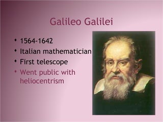Galileo Galilei
 1564-1642
 Italian mathematician
 First telescope
 Went public with
heliocentrism
 