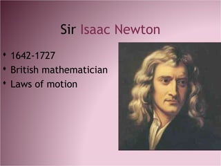 Sir Isaac Newton
 1642-1727
 British mathematician
 Laws of motion
 