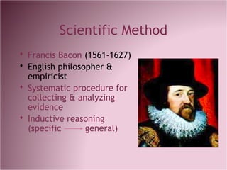 Scientific Method
 Francis Bacon (1561-1627)
 English philosopher &
empiricist
 Systematic procedure for
collecting & analyzing
evidence
 Inductive reasoning
(specific general)
 