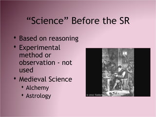 “Science” Before the SR
 Based on reasoning
 Experimental
method or
observation - not
used
 Medieval Science
 Alchemy
 Astrology
 
