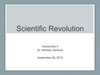 Scientific Revolution

          Humanities II
      Dr. Whitney Vandiver

      September 26, 2012
 