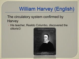 The circulatory system confirmed by 
Harvey 
• His teacher, Realdo Columbo, discovered the 
clitoris 
 