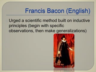 Urged a scientific method built on inductive 
principles (begin with specific 
observations, then make generalizations) 
 