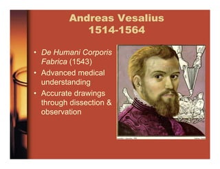 Andreas Vesalius
1514-1564
• De Humani Corporis
Fabrica (1543)
• Advanced medical
understanding
• Accurate drawings
through dissection &
observation
 