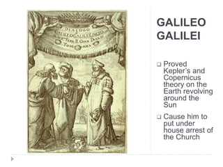 GALILEO
GALILEI
 Proved
Kepler’s and
Copernicus
theory on the
Earth revolving
around the
Sun
 Cause him to
put under
house arrest of
the Church
 