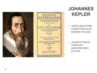 JOHANNES
KEPLER
 EARTH AND OTHER
PLANETS REVOLVE
AROUND THE SUN
 PLANETS TRAVEL
THROUGHT
ANOTHER ORBIT,
ELLIPSE
 