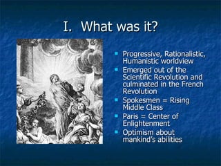 I.  What was it? <ul><li>Progressive, Rationalistic, Humanistic worldview </li></ul><ul><li>Emerged out of the Scientific ...