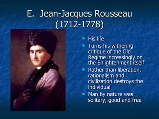 E.  Jean-Jacques Rousseau (1712-1778) <ul><li>His life </li></ul><ul><li>Turns his withering critique of the Old Regime in...