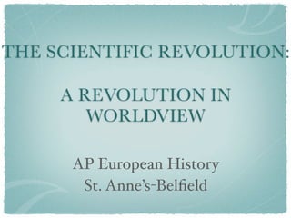 THE SCIENTIFIC REVOLUTION:

     A REVOLUTION IN
        WORLDVIEW

      AP European History
       St. Anne’s-Belﬁeld
 