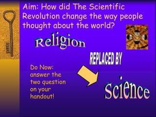 Aim: How did The Scientific
Revolution change the way people
thought about the world?




  Do Now:
  answer the
  two question
  on your
  handout!
 