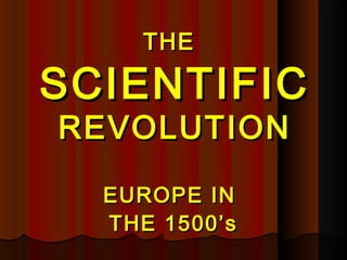 THETHE
SCIENTIFICSCIENTIFIC
REVOLUTIONREVOLUTION
EUROPE INEUROPE IN
THE 1500’sTHE 1500’s
 
