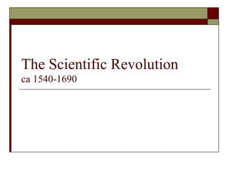 The Scientific Revolution
ca 1540-1690
 