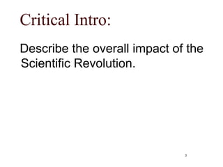 Critical Intro:
Describe the overall impact of the
Scientific Revolution.
3
 
