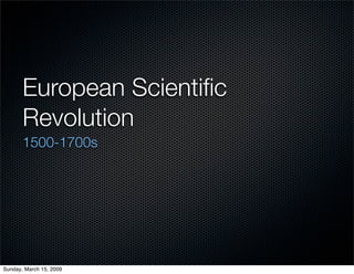 European Scientiﬁc
       Revolution
       1500-1700s




Sunday, March 15, 2009
 
