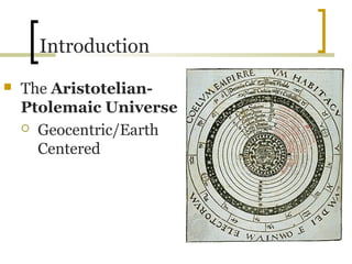 Introduction
   The Aristotelian-
    Ptolemaic Universe
     Geocentric/Earth

      Centered
 