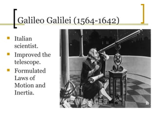 Galileo Galilei (1564-1642)
   Italian
    scientist.
   Improved the
    telescope.
   Formulated
    Laws of
    Motion and
    Inertia.
 