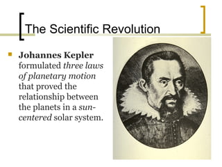The Scientific Revolution
   Johannes Kepler
    formulated three laws
    of planetary motion
    that proved the
    relationship between
    the planets in a sun-
    centered solar system.
 
