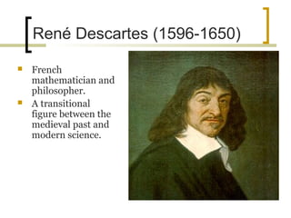René Descartes (1596-1650)
   French
    mathematician and
    philosopher.
   A transitional
    figure between the
    medieval past and
    modern science.
 