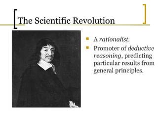 The Scientific Revolution
                    A rationalist.
                    Promoter of deductive
                     reasoning, predicting
                     particular results from
                     general principles.
 