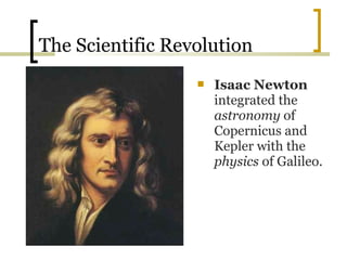 The Scientific Revolution
                     Isaac Newton
                      integrated the
                      astronomy of
                      Copernicus and
                      Kepler with the
                      physics of Galileo.
 