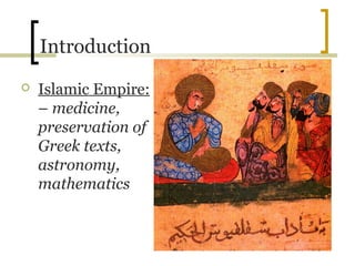 Introduction
   Islamic Empire:
    – medicine,
    preservation of
    Greek texts,
    astronomy,
    mathematics
 