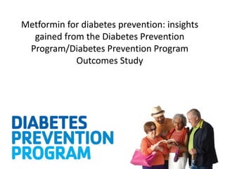 Metformin for diabetes prevention: insights
gained from the Diabetes Prevention
Program/Diabetes Prevention Program
Outcomes Study
 