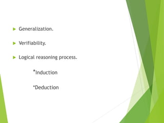  Generalization.
 Verifiability.
 Logical reasoning process.
*Induction
*Deduction
 
