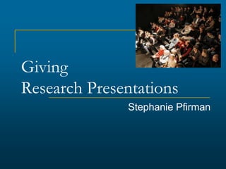 Giving
Research Presentations
Stephanie Pfirman
 